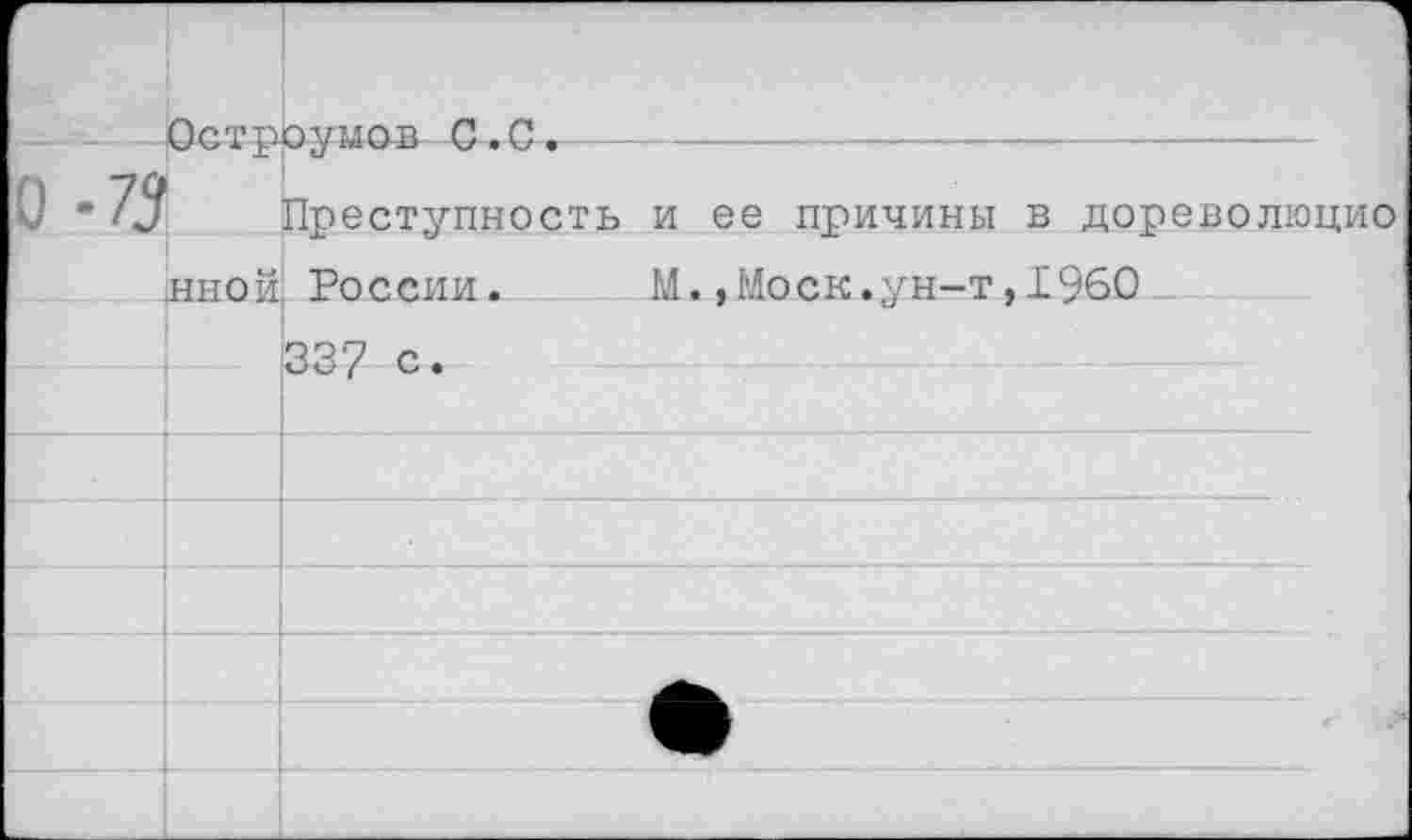 ﻿	Р)г-т''ПГ>лгмлтг С'.-С.	
0 '73		Преступность и ее причины в дореволюцио
	ИНОЙ	России.	М.,Моск.ун-т,1960
		337 с.
		
		
		
		
		
		
		